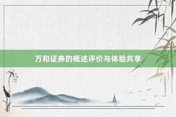 万和证券的概述评价与体验共享