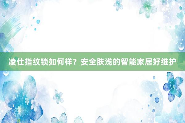 凌仕指纹锁如何样？安全肤浅的智能家居好维护