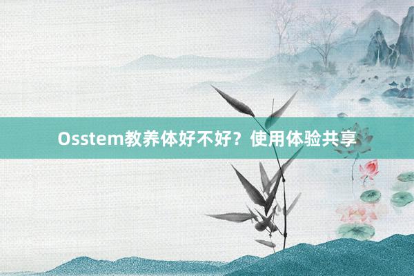 Osstem教养体好不好？使用体验共享