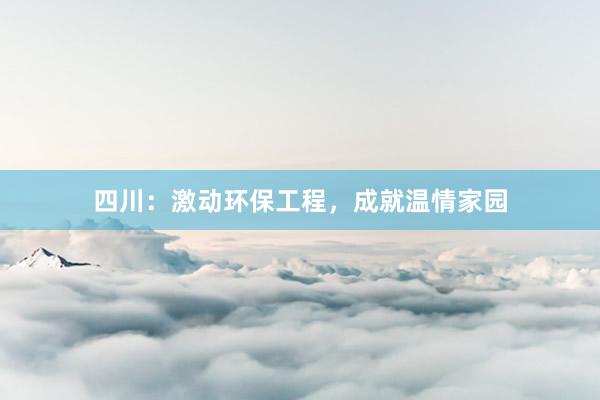 四川：激动环保工程，成就温情家园
