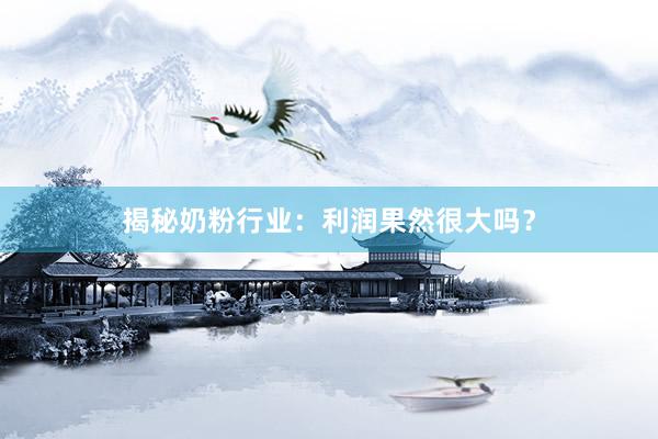 揭秘奶粉行业：利润果然很大吗？