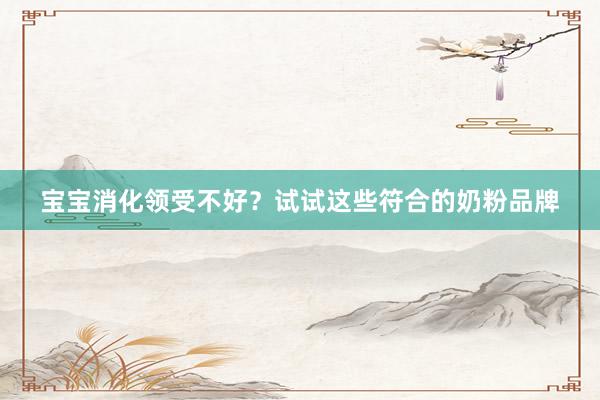 宝宝消化领受不好？试试这些符合的奶粉品牌