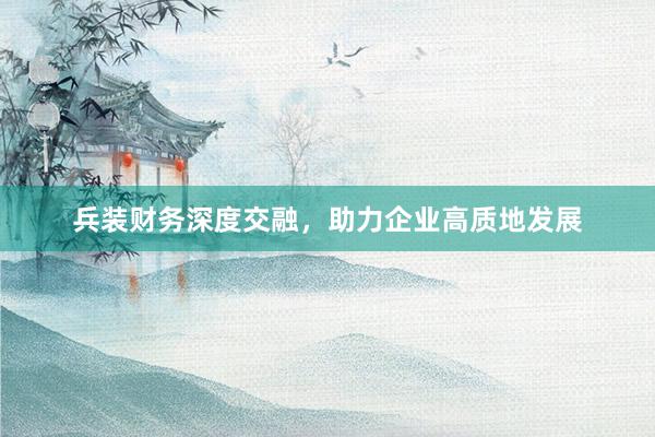 兵装财务深度交融，助力企业高质地发展